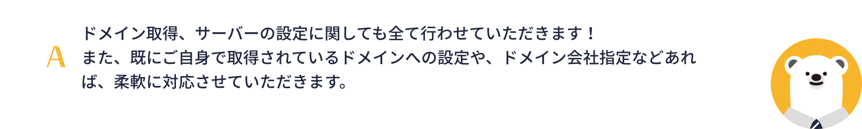 ドメイン取得、サーバーの設定に関しても全て行わせていただきます！また、既にご自身で取得されているドメインへの設定や、ドメイン会社指定などあれば、柔軟に対応させていただきます。